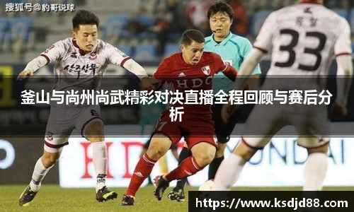 釜山与尚州尚武精彩对决直播全程回顾与赛后分析