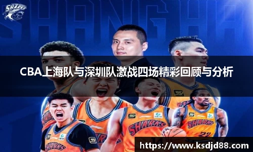 CBA上海队与深圳队激战四场精彩回顾与分析