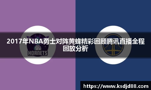 2017年NBA勇士对阵黄蜂精彩回顾腾讯直播全程回放分析