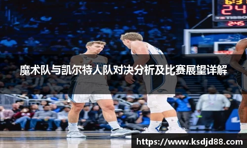 魔术队与凯尔特人队对决分析及比赛展望详解