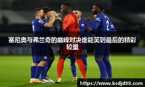 塞尼奥与弗兰奇的巅峰对决谁能笑到最后的精彩较量