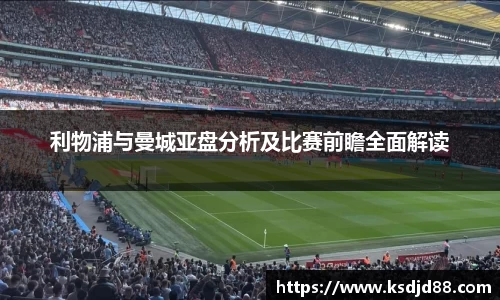 利物浦与曼城亚盘分析及比赛前瞻全面解读