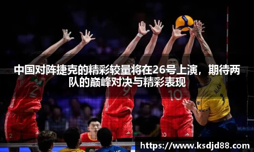 中国对阵捷克的精彩较量将在26号上演，期待两队的巅峰对决与精彩表现