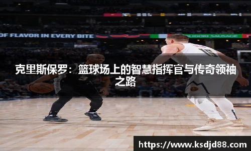 克里斯保罗：篮球场上的智慧指挥官与传奇领袖之路