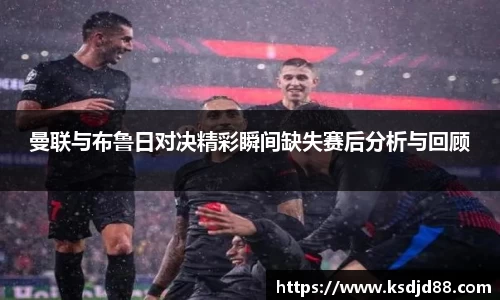 曼联与布鲁日对决精彩瞬间缺失赛后分析与回顾