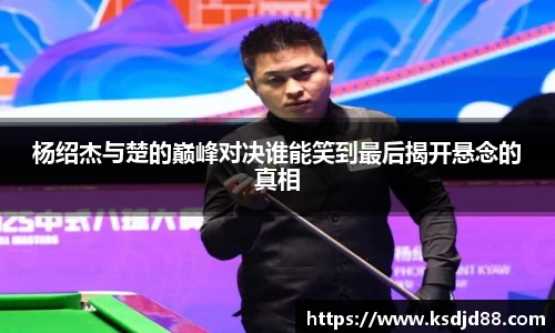 杨绍杰与楚的巅峰对决谁能笑到最后揭开悬念的真相