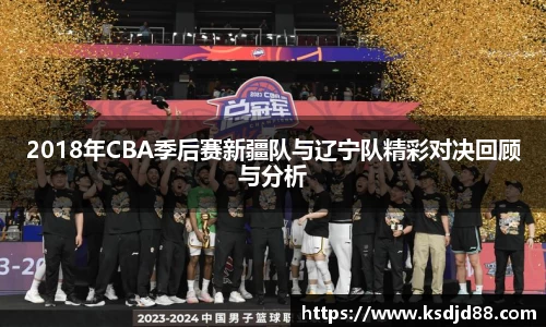 2018年CBA季后赛新疆队与辽宁队精彩对决回顾与分析