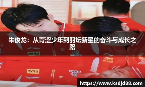 朱俊龙：从青涩少年到羽坛新星的奋斗与成长之路