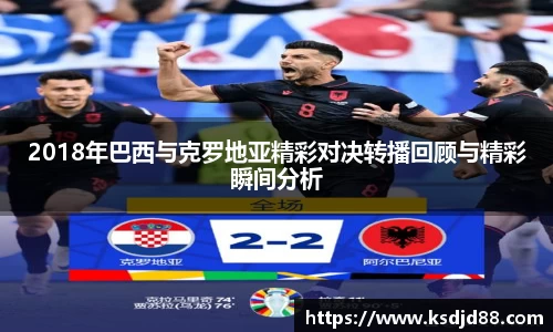 2018年巴西与克罗地亚精彩对决转播回顾与精彩瞬间分析