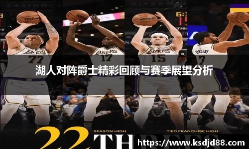 湖人对阵爵士精彩回顾与赛季展望分析