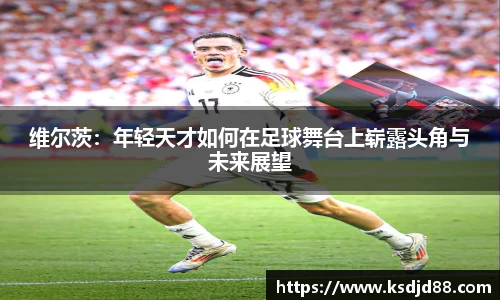 维尔茨：年轻天才如何在足球舞台上崭露头角与未来展望