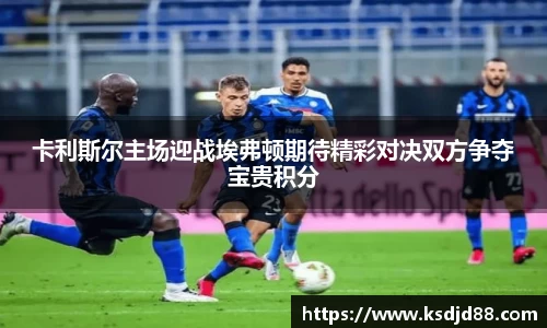 卡利斯尔主场迎战埃弗顿期待精彩对决双方争夺宝贵积分