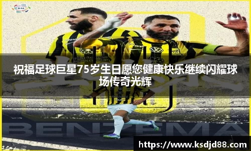 祝福足球巨星75岁生日愿您健康快乐继续闪耀球场传奇光辉